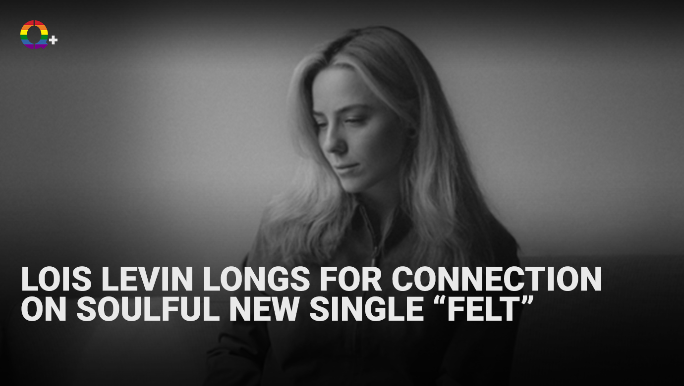 Lois Levin Longs for Connection on Soulful New Single “Felt” – Q+ Magazine